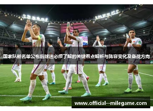 国家队新名单公布后球迷必须了解的关键看点解析与阵容变化及备战方向
