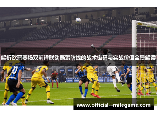 解析欧冠赛场双前锋联动撕裂防线的战术密码与实战价值全景解读