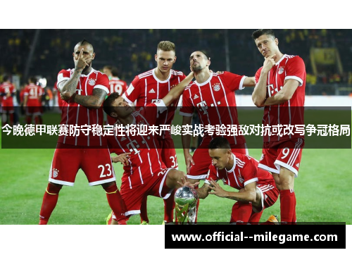 今晚德甲联赛防守稳定性将迎来严峻实战考验强敌对抗或改写争冠格局