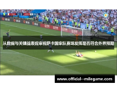 从数据与关键战表现审视萨卡国家队赛场发挥是否符合外界预期