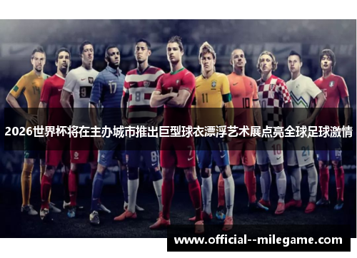2026世界杯将在主办城市推出巨型球衣漂浮艺术展点亮全球足球激情