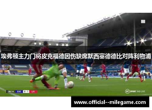 埃弗顿主力门将皮克福德因伤缺席默西塞德德比对阵利物浦