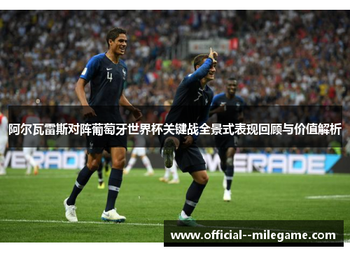 阿尔瓦雷斯对阵葡萄牙世界杯关键战全景式表现回顾与价值解析
