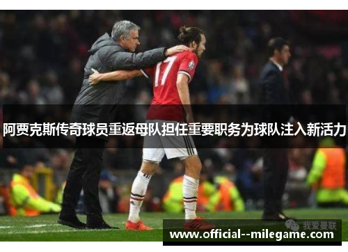阿贾克斯传奇球员重返母队担任重要职务为球队注入新活力