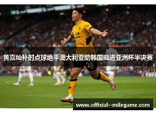 黄喜灿补时点球绝平澳大利亚助韩国挺进亚洲杯半决赛