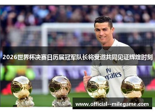 2026世界杯决赛日历届冠军队长将受邀共同见证辉煌时刻