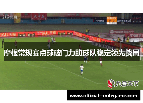 摩根常规赛点球破门力助球队稳定领先战局 摩根常规赛点球破门力助球队稳定领先战局