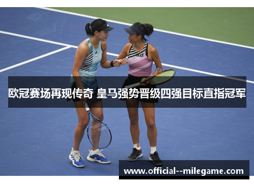 欧冠赛场再现传奇 皇马强势晋级四强目标直指冠军 欧冠赛场再现传奇 皇马强势晋级四强目标直指冠军