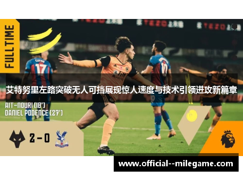 艾特努里左路突破无人可挡展现惊人速度与技术引领进攻新篇章 艾特努里左路突破无人可挡展现惊人速度与技术引领进攻新篇章