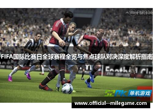 FIFA国际比赛日全球赛程全览与焦点球队对决深度解析指南