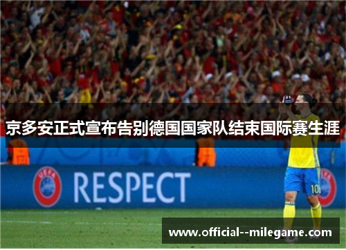 京多安正式宣布告别德国国家队结束国际赛生涯 京多安正式宣布告别德国国家队结束国际赛生涯