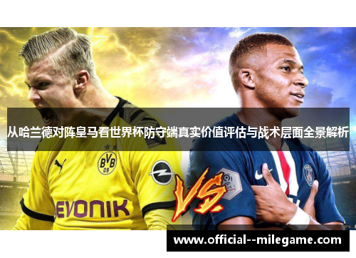 从哈兰德对阵皇马看世界杯防守端真实价值评估与战术层面全景解析 从哈兰德对阵皇马看世界杯防守端真实价值评估与战术层面全景解析